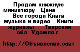 Продам книжную миниатюру › Цена ­ 1 500 - Все города Книги, музыка и видео » Книги, журналы   . Тверская обл.,Удомля г.